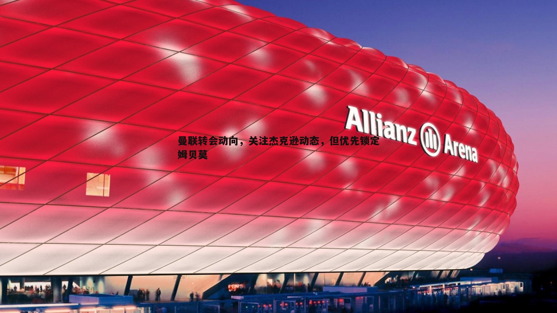 曼联转会动向，关注杰克逊动态，但优先锁定姆贝莫
