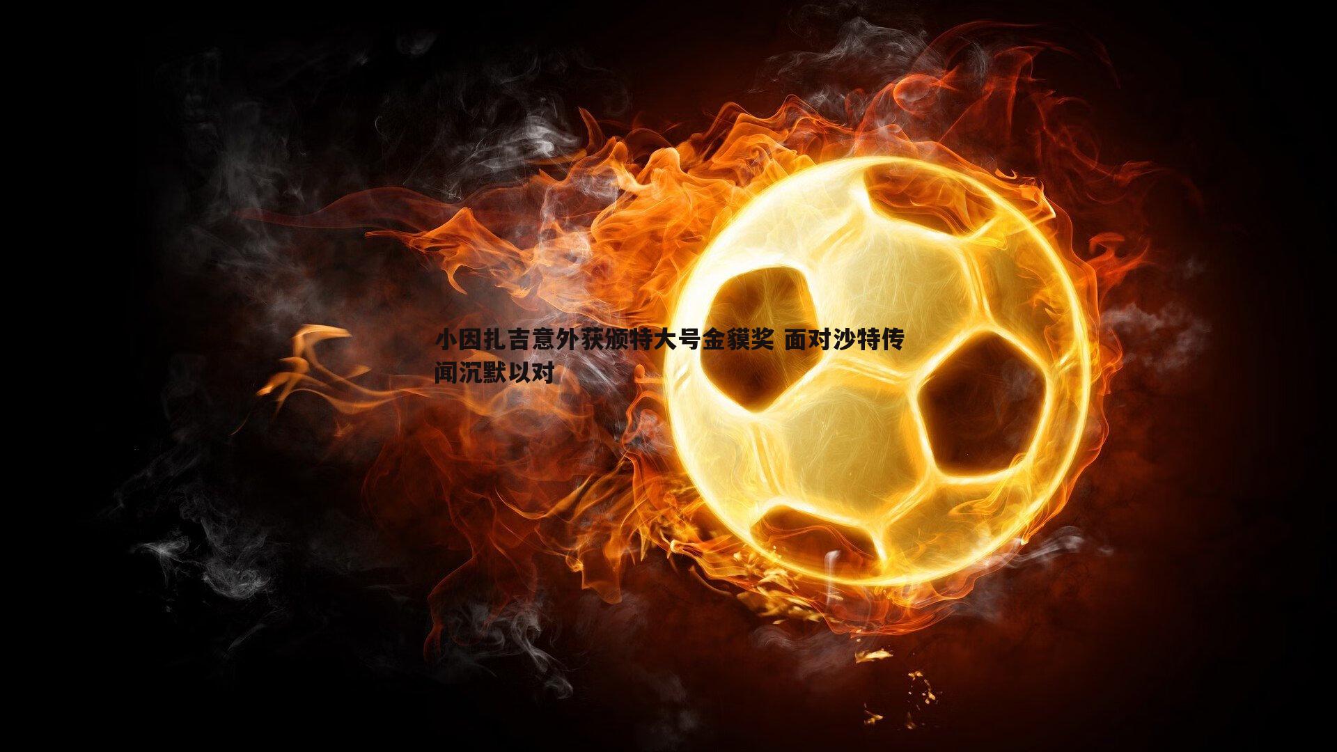 小因扎吉意外获颁特大号金貘奖 面对沙特传闻沉默以对