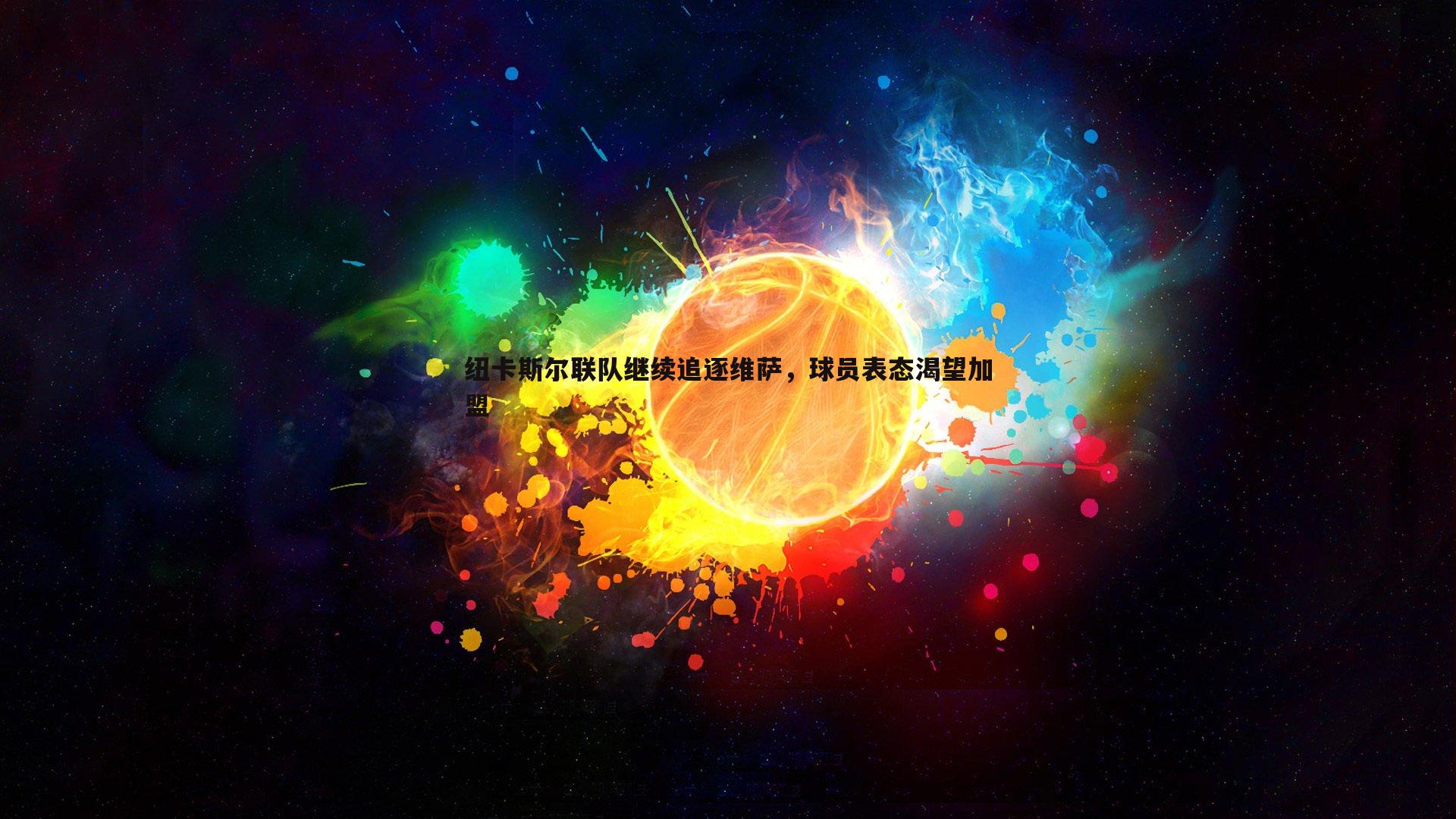 意昂体育-纽卡斯尔联队继续追逐维萨，球员表态渴望加盟