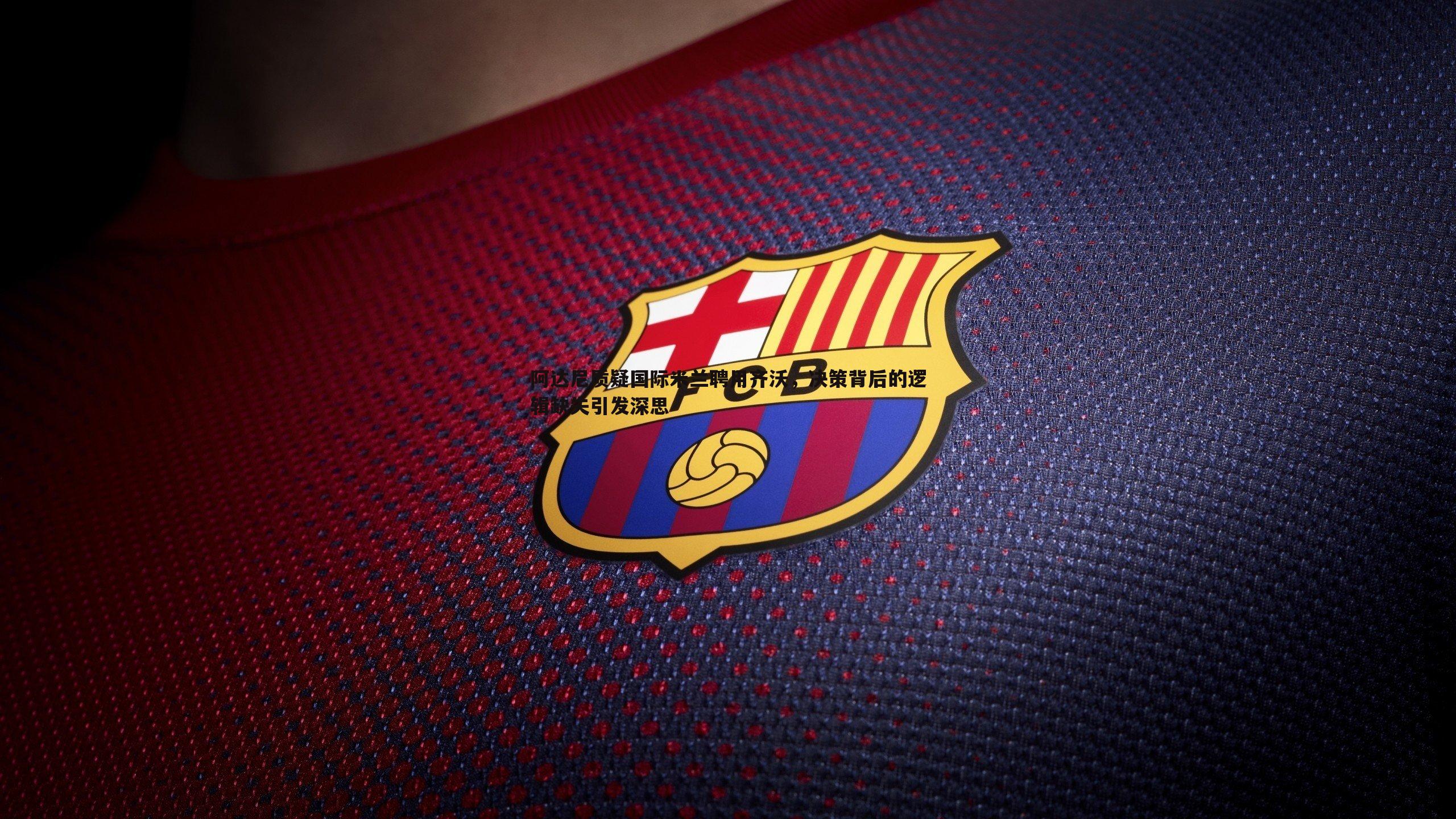 意昂体育-阿达尼质疑国际米兰聘用齐沃，决策背后的逻辑缺失引发深思