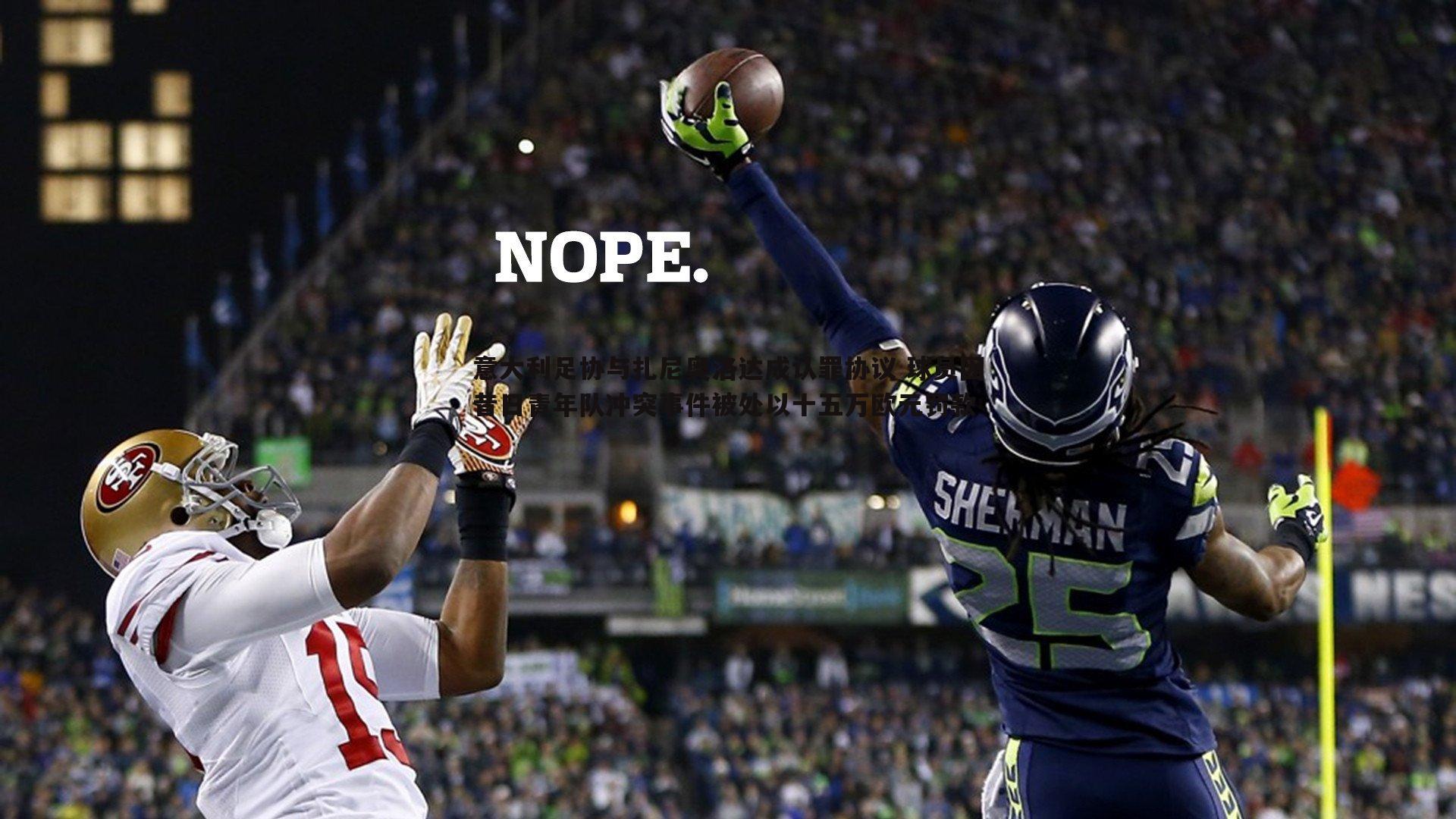 意昂体育-意大利足协与扎尼奥洛达成认罪协议 球员因昔日青年队冲突事件被处以十五万欧元罚款