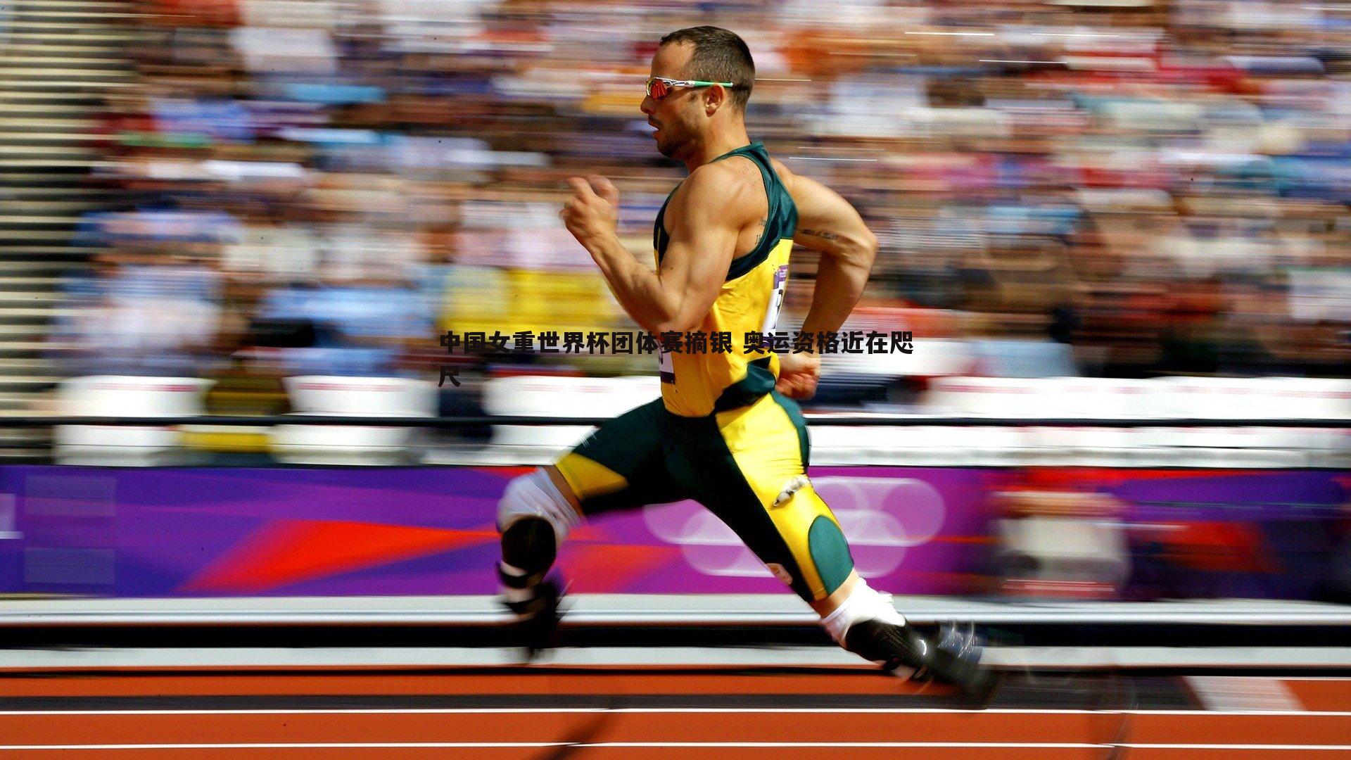 意昂体育-中国女重世界杯团体赛摘银 奥运资格近在咫尺