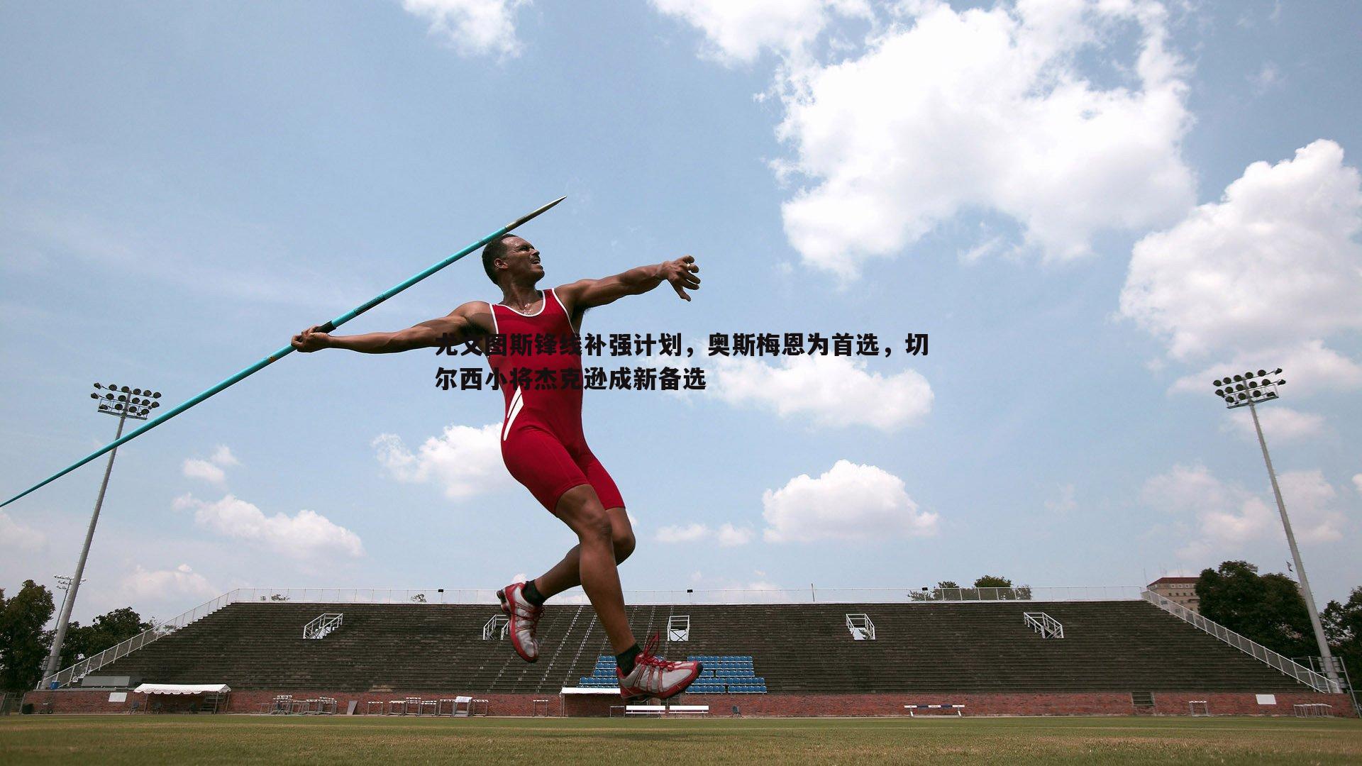 意昂体育-尤文图斯锋线补强计划，奥斯梅恩为首选，切尔西小将杰克逊成新备选