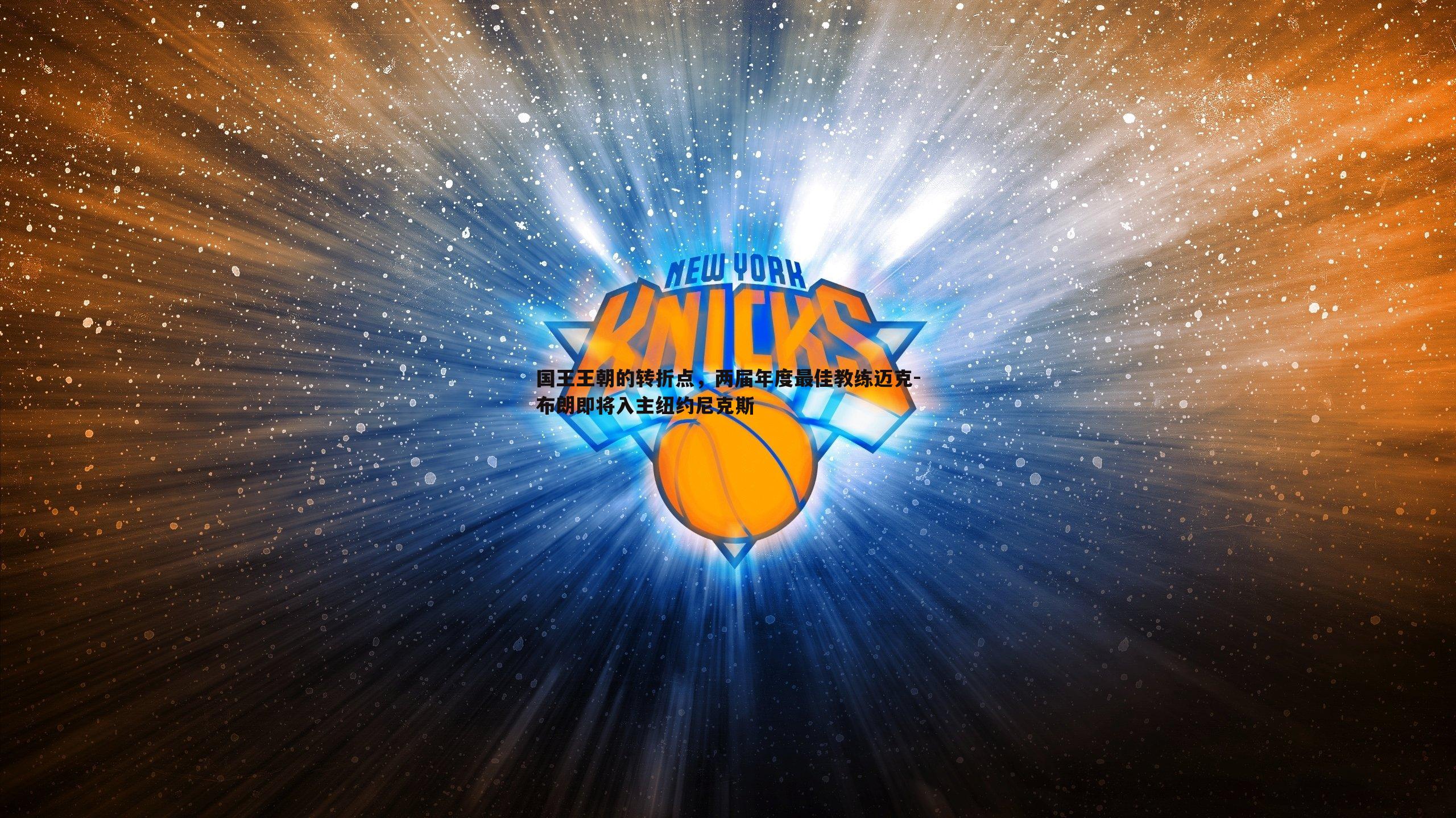 国王王朝的转折点,两届年度最佳教练迈克-布朗即将入主纽约尼克斯
