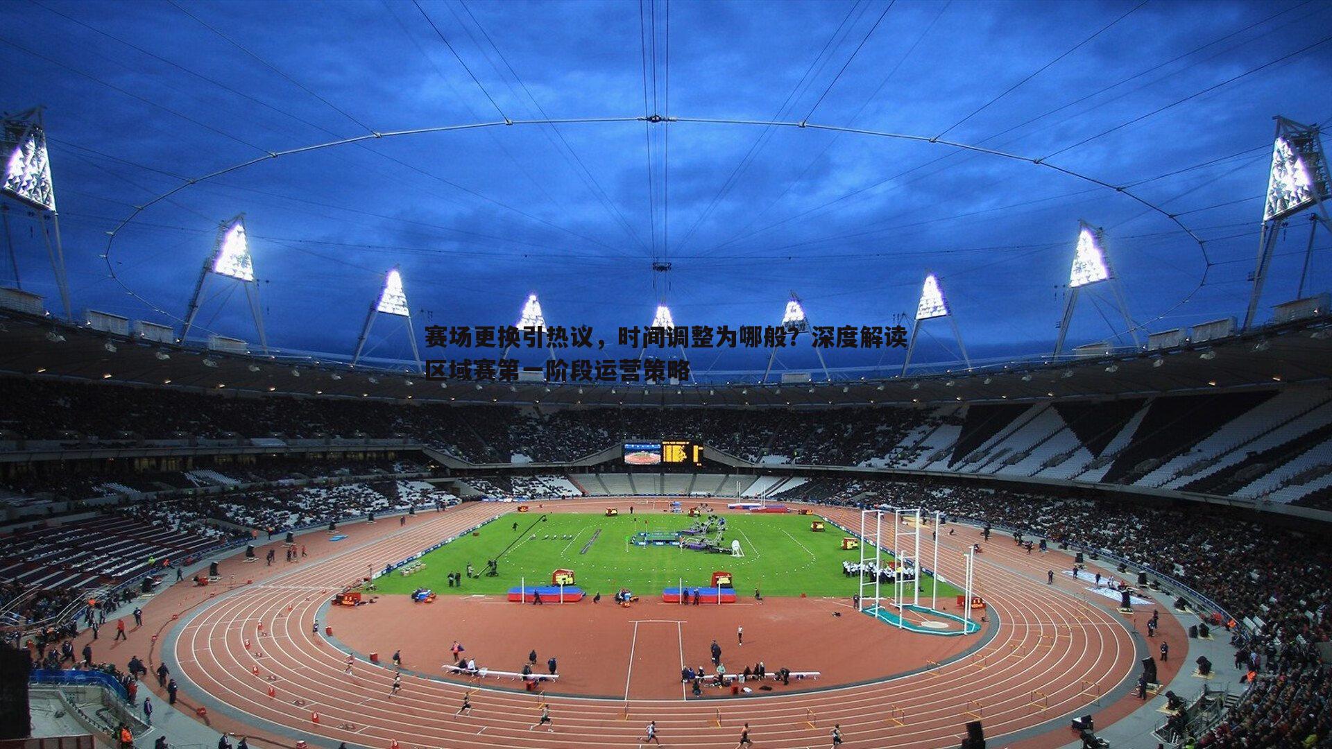 意昂体育-赛场更换引热议，时间调整为哪般？深度解读区域赛第一阶段运营策略