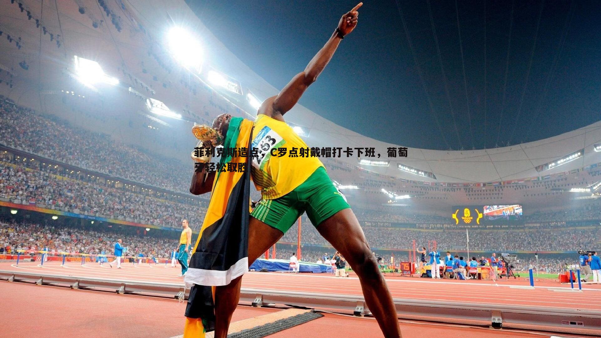 意昂体育-菲利克斯造点，C罗点射戴帽打卡下班，葡萄牙轻松取胜