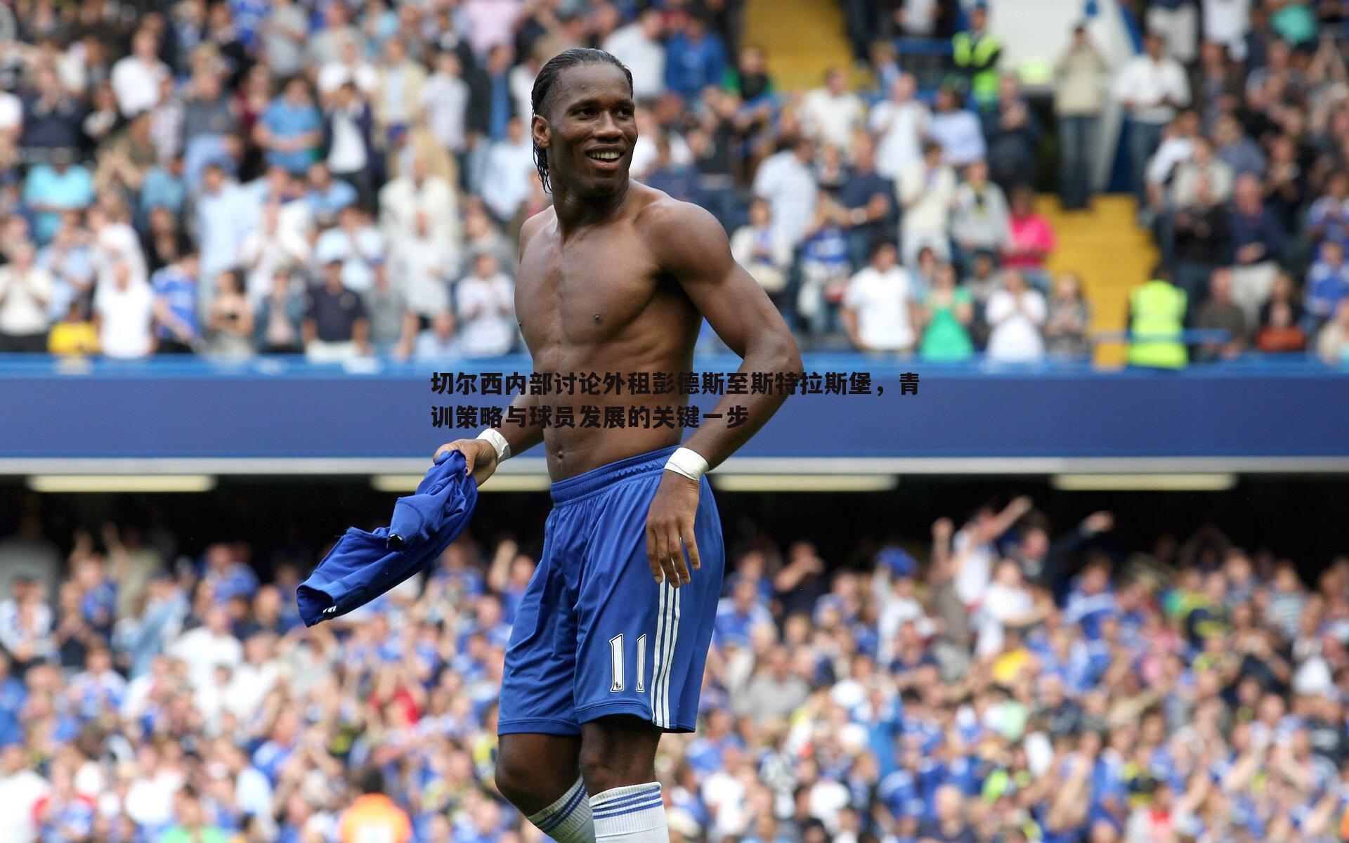 意昂体育-切尔西内部讨论外租彭德斯至斯特拉斯堡，青训策略与球员发展的关键一步
