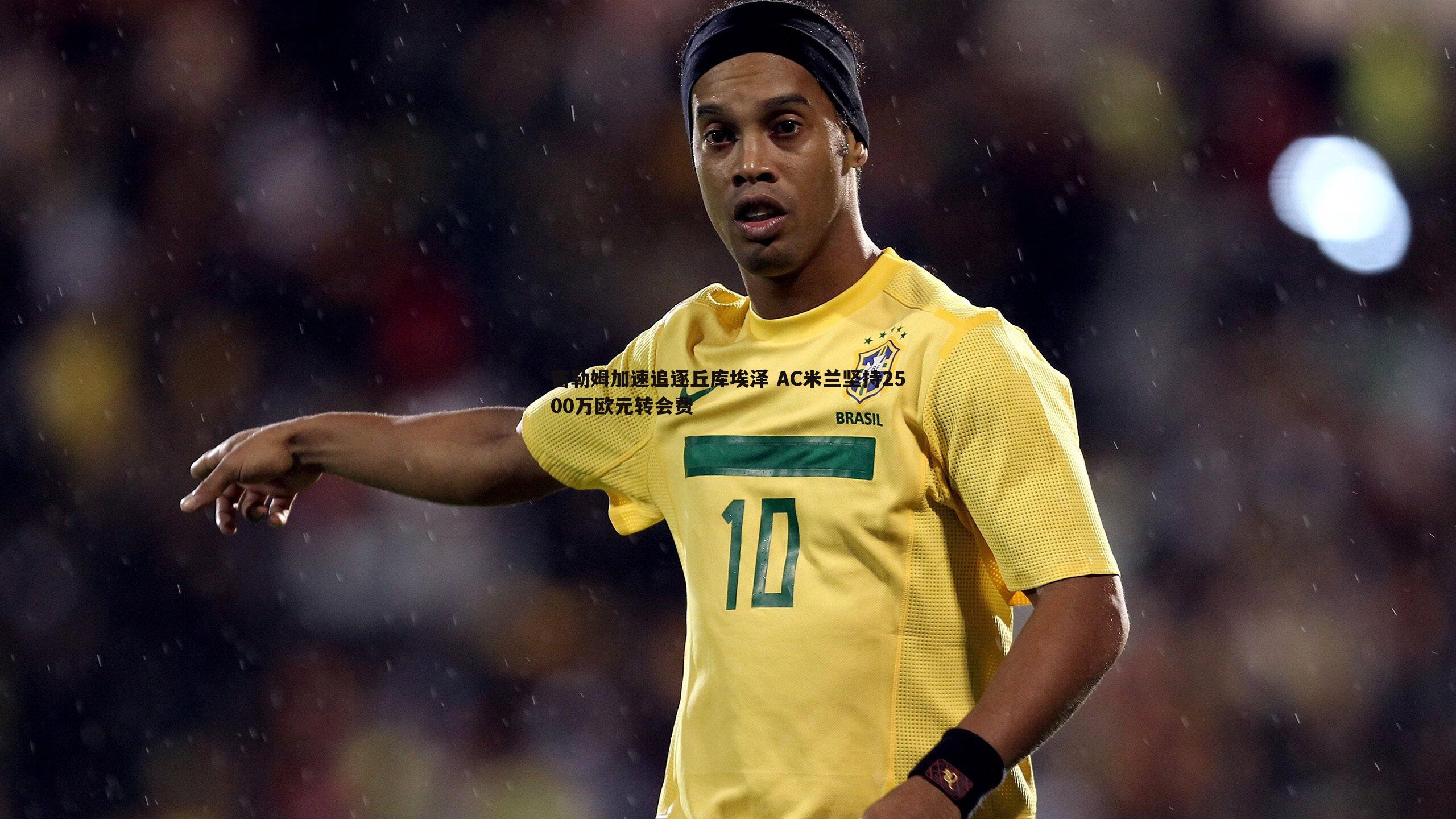 富勒姆加速追逐丘库埃泽 AC米兰坚持2500万欧元转会费