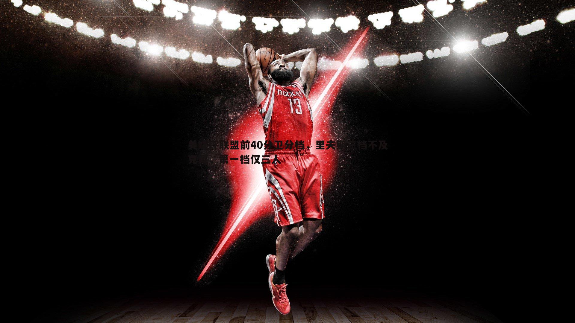 美媒评联盟前40分卫分档，里夫斯三档不及克莱，第一档仅三人