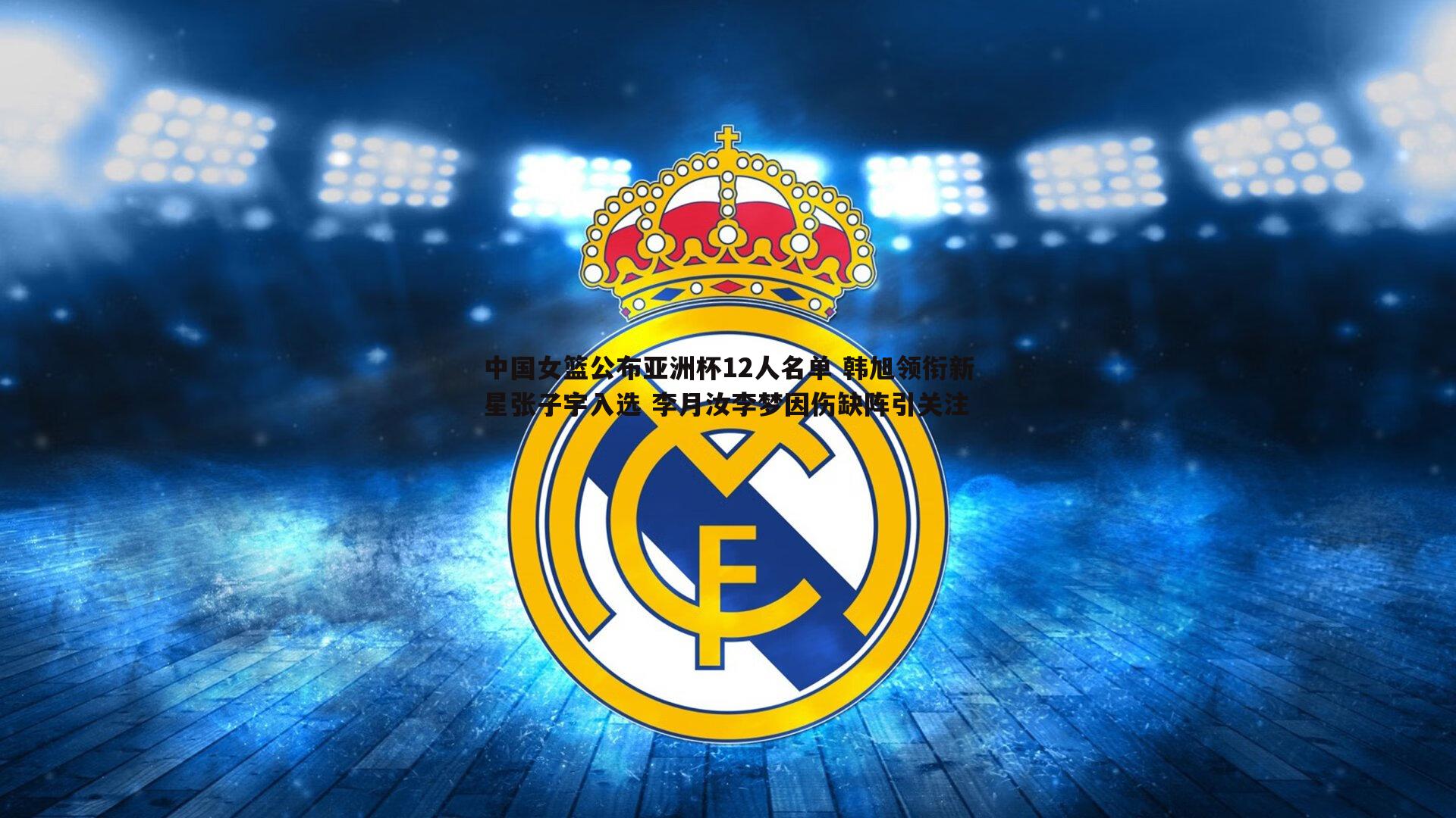 中国女篮公布亚洲杯12人名单 韩旭领衔新星张子宇入选 李月汝李梦因伤缺阵引关注