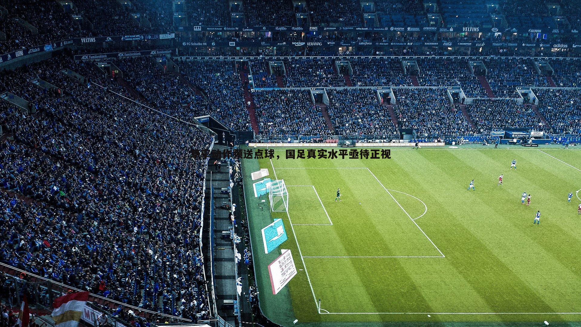 意昂体育-草率动作频送点球，国足真实水平亟待正视