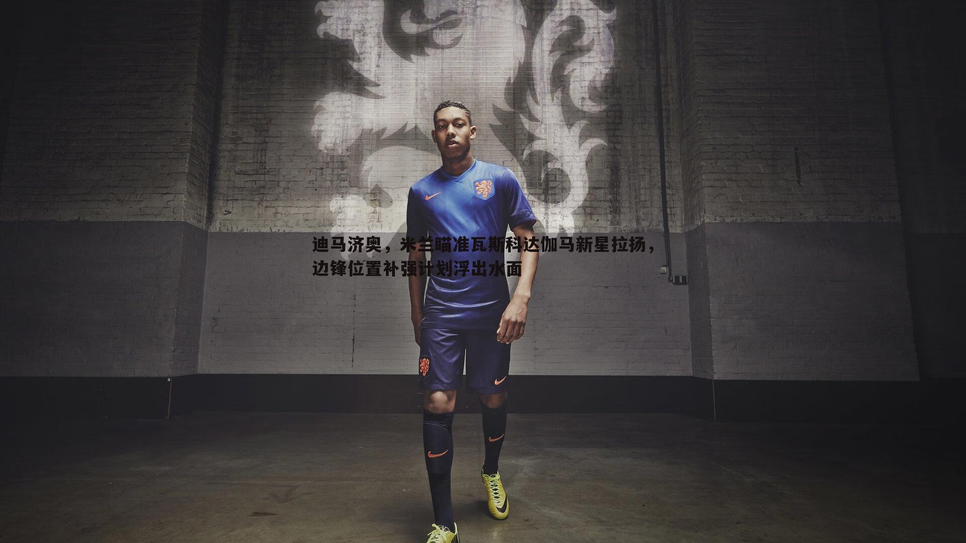 迪马济奥，米兰瞄准瓦斯科达伽马新星拉扬，边锋位置补强计划浮出水面