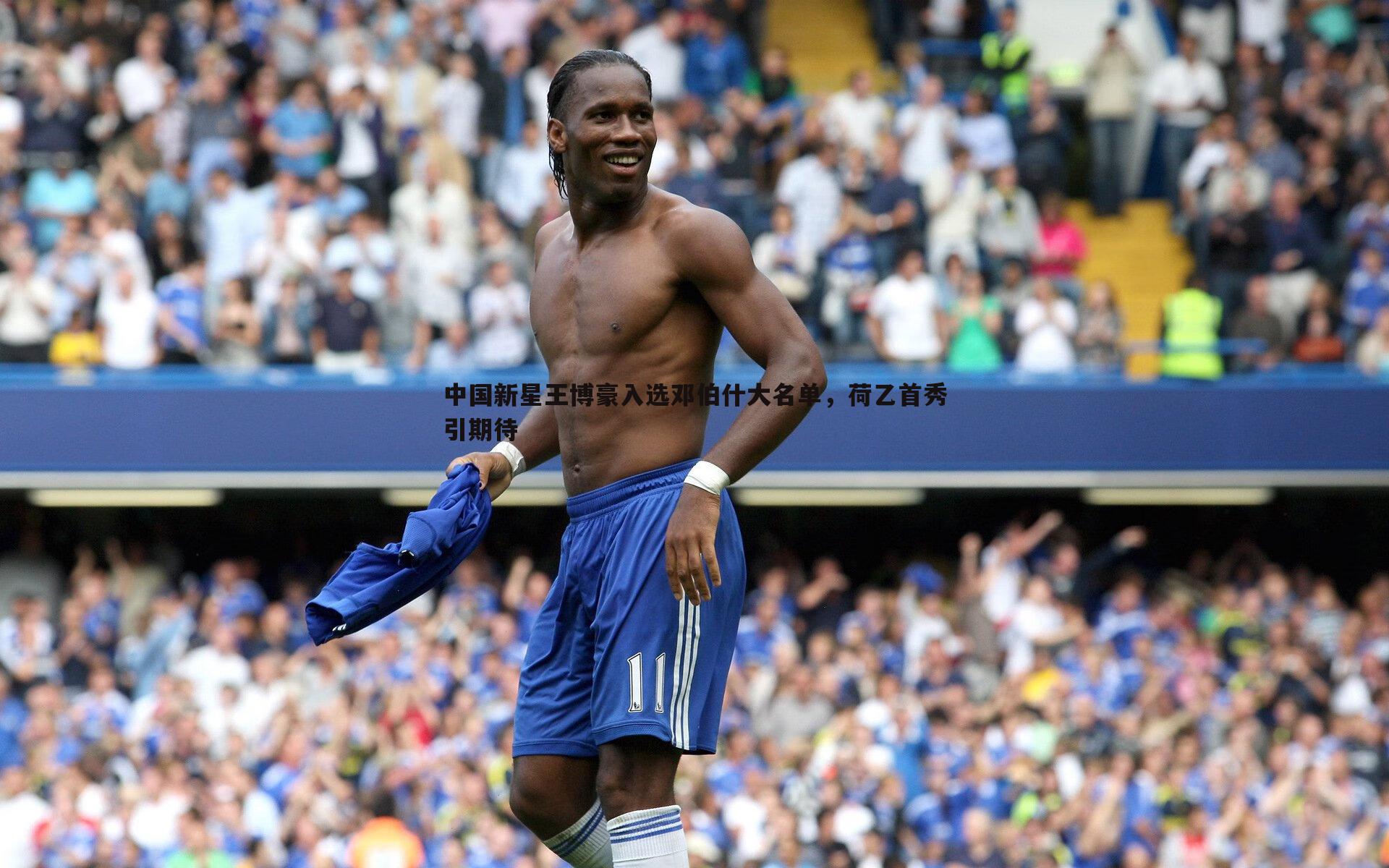 中国新星王博豪入选邓伯什大名单，荷乙首秀引期待